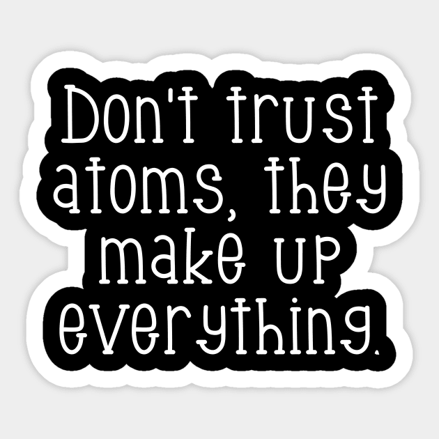 Don't trust atoms, they make up everything. Sticker by Word and Saying